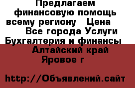 Предлагаем финансовую помощь всему региону › Цена ­ 1 111 - Все города Услуги » Бухгалтерия и финансы   . Алтайский край,Яровое г.